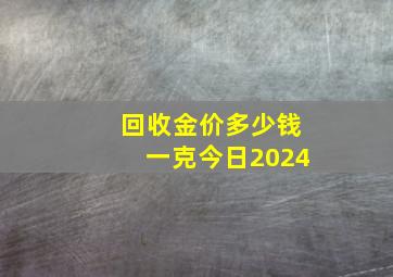 回收金价多少钱一克今日2024