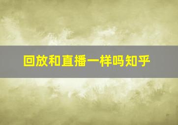 回放和直播一样吗知乎