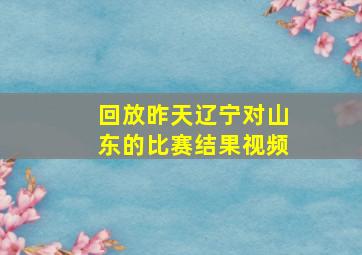 回放昨天辽宁对山东的比赛结果视频