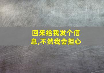 回来给我发个信息,不然我会担心