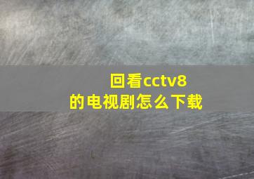 回看cctv8的电视剧怎么下载