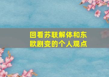 回看苏联解体和东欧剧变的个人观点