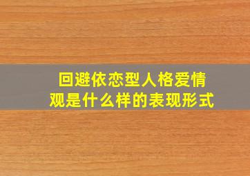 回避依恋型人格爱情观是什么样的表现形式