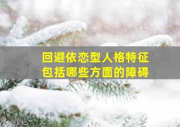 回避依恋型人格特征包括哪些方面的障碍