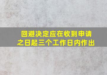 回避决定应在收到申请之日起三个工作日内作出