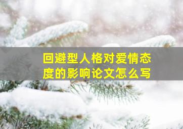 回避型人格对爱情态度的影响论文怎么写