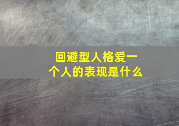 回避型人格爱一个人的表现是什么