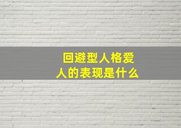 回避型人格爱人的表现是什么