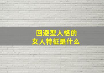 回避型人格的女人特征是什么