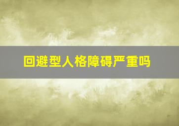 回避型人格障碍严重吗