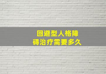 回避型人格障碍治疗需要多久