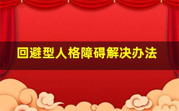 回避型人格障碍解决办法