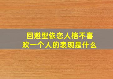 回避型依恋人格不喜欢一个人的表现是什么