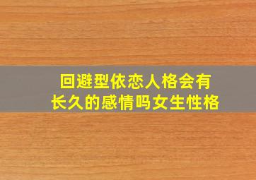 回避型依恋人格会有长久的感情吗女生性格