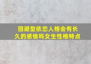 回避型依恋人格会有长久的感情吗女生性格特点