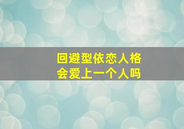 回避型依恋人格会爱上一个人吗