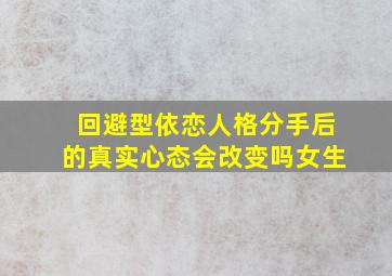 回避型依恋人格分手后的真实心态会改变吗女生