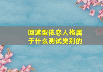 回避型依恋人格属于什么测试类别的