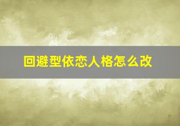 回避型依恋人格怎么改