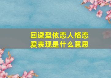 回避型依恋人格恋爱表现是什么意思