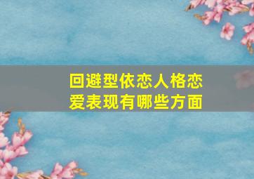 回避型依恋人格恋爱表现有哪些方面