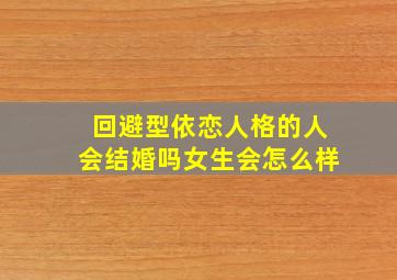 回避型依恋人格的人会结婚吗女生会怎么样