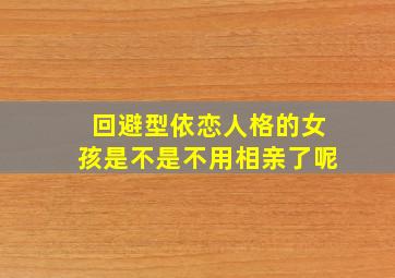 回避型依恋人格的女孩是不是不用相亲了呢