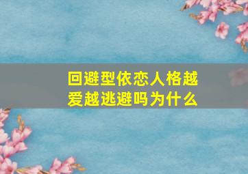 回避型依恋人格越爱越逃避吗为什么