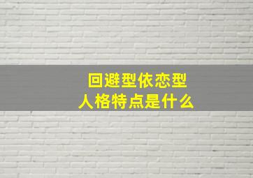 回避型依恋型人格特点是什么