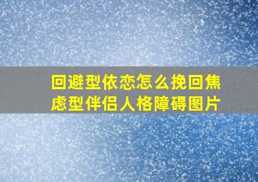 回避型依恋怎么挽回焦虑型伴侣人格障碍图片