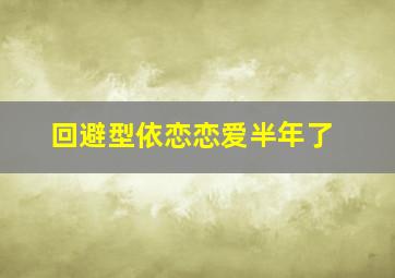 回避型依恋恋爱半年了