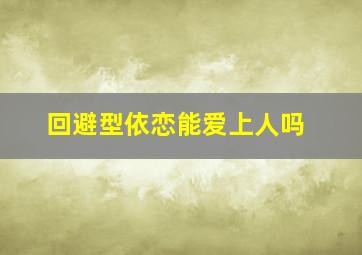 回避型依恋能爱上人吗