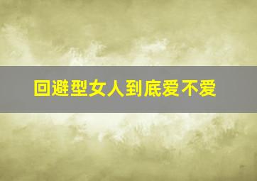 回避型女人到底爱不爱