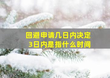 回避申请几日内决定3日内是指什么时间