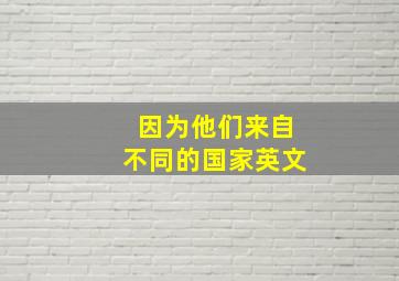 因为他们来自不同的国家英文