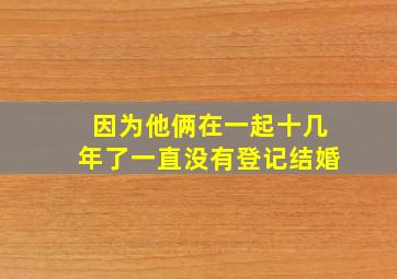 因为他俩在一起十几年了一直没有登记结婚