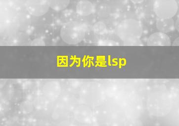 因为你是lsp