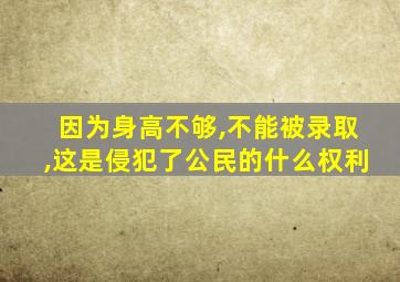 因为身高不够,不能被录取,这是侵犯了公民的什么权利