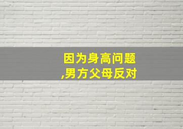 因为身高问题,男方父母反对