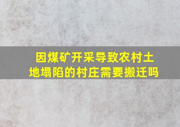 因煤矿开采导致农村土地塌陷的村庄需要搬迁吗