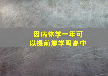 因病休学一年可以提前复学吗高中