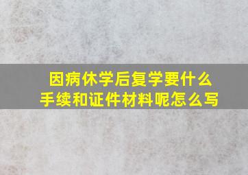 因病休学后复学要什么手续和证件材料呢怎么写