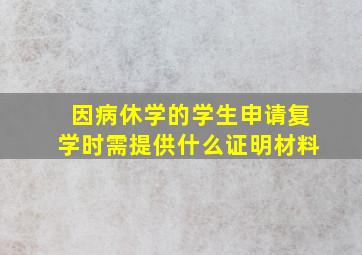 因病休学的学生申请复学时需提供什么证明材料