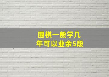 围棋一般学几年可以业余5段