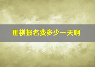 围棋报名费多少一天啊