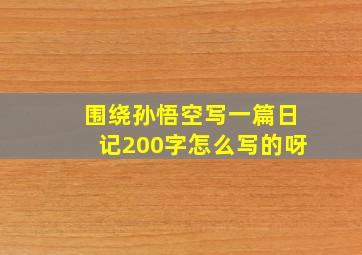 围绕孙悟空写一篇日记200字怎么写的呀