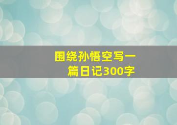 围绕孙悟空写一篇日记300字