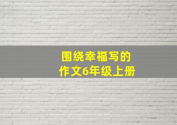 围绕幸福写的作文6年级上册