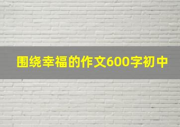 围绕幸福的作文600字初中