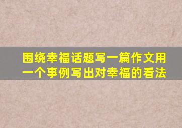 围绕幸福话题写一篇作文用一个事例写出对幸福的看法